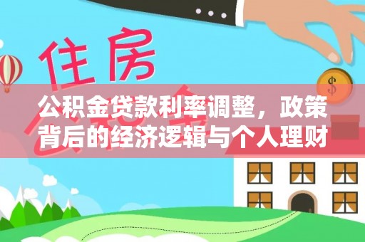 民众公积金贷款利率调整，政策背后的经济逻辑与个人理财策略