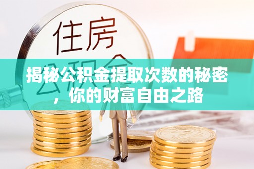 民众揭秘公积金提取次数的秘密，你的财富自由之路