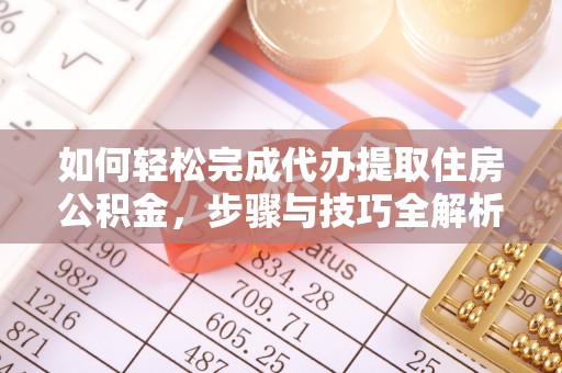 民众如何轻松完成代办提取住房公积金，步骤与技巧全解析