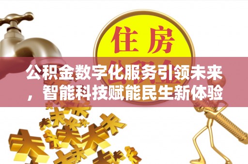 民众公积金数字化服务引领未来，智能科技赋能民生新体验