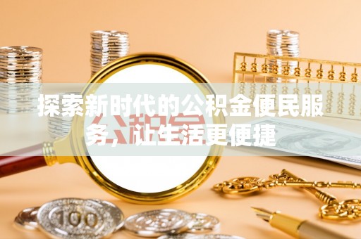 民众探索新时代的公积金便民服务，让生活更便捷