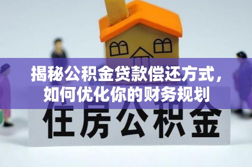 民众揭秘公积金贷款偿还方式，如何优化你的财务规划