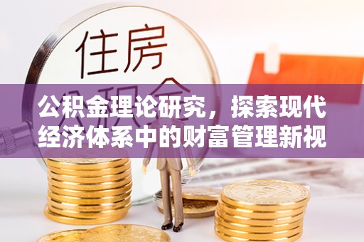 民众公积金理论研究，探索现代经济体系中的财富管理新视角