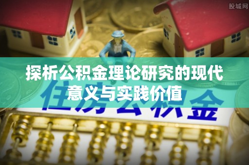 民众探析公积金理论研究的现代意义与实践价值