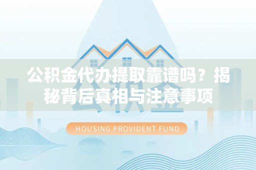 民众公积金代办提取靠谱吗？揭秘背后真相与注意事项