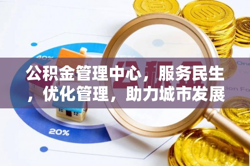 民众公积金管理中心，服务民生，优化管理，助力城市发展