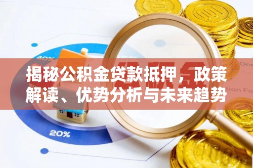 民众揭秘公积金贷款抵押，政策解读、优势分析与未来趋势
