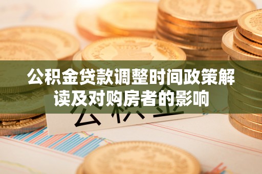 民众公积金贷款调整时间政策解读及对购房者的影响