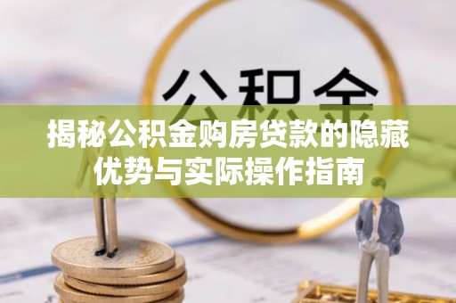 民众揭秘公积金购房贷款的隐藏优势与实际操作指南