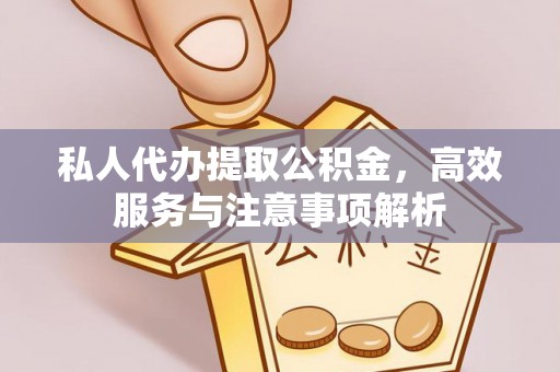 民众私人代办提取公积金，高效服务与注意事项解析