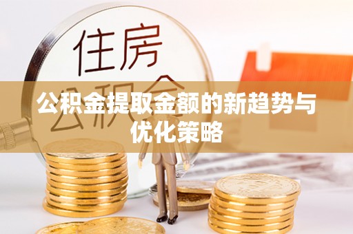民众公积金提取金额的新趋势与优化策略