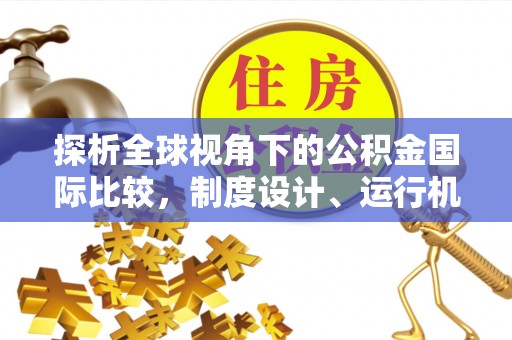 民众探析全球视角下的公积金国际比较，制度设计、运行机制与未来趋势