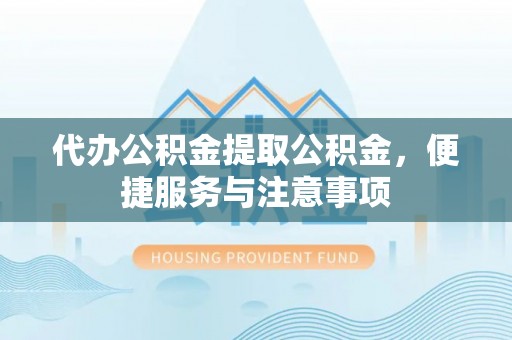 民众代办公积金提取公积金，便捷服务与注意事项