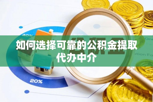 民众如何选择可靠的公积金提取代办中介