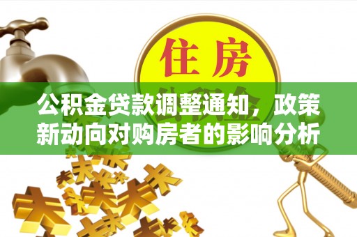 民众公积金贷款调整通知，政策新动向对购房者的影响分析