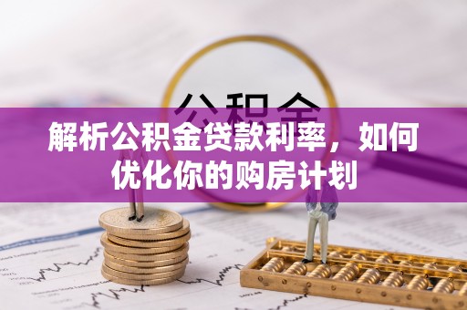 民众解析公积金贷款利率，如何优化你的购房计划