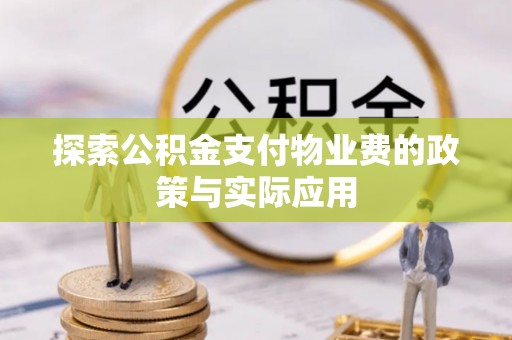 民众探索公积金支付物业费的政策与实际应用