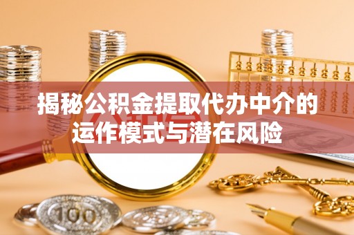 民众揭秘公积金提取代办中介的运作模式与潜在风险