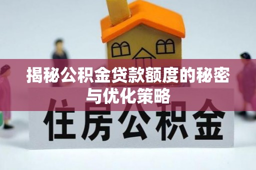 民众揭秘公积金贷款额度的秘密与优化策略