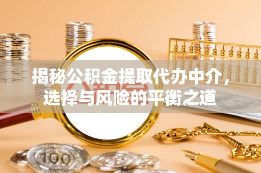 民众揭秘公积金提取代办中介，选择与风险的平衡之道