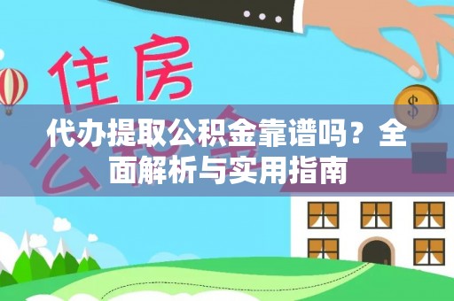 民众代办提取公积金靠谱吗？全面解析与实用指南