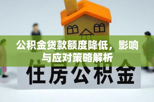 民众公积金贷款额度降低，影响与应对策略解析