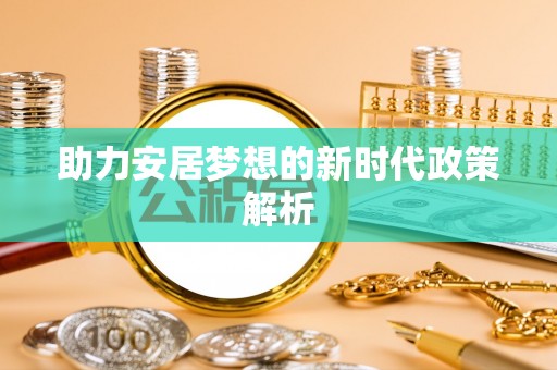 民众助力安居梦想的新时代政策解析