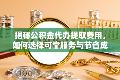 民众揭秘公积金代办提取费用，如何选择可靠服务与节省成本