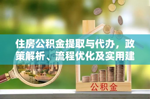民众住房公积金提取与代办，政策解析、流程优化及实用建议