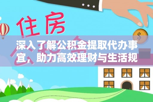 民众深入了解公积金提取代办事宜，助力高效理财与生活规划