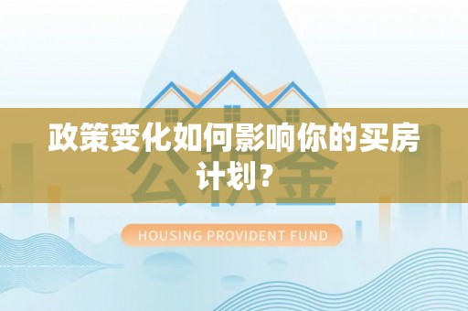 民众政策变化如何影响你的买房计划？