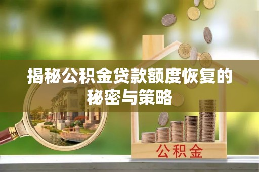 民众揭秘公积金贷款额度恢复的秘密与策略