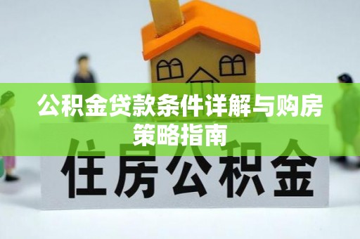 民众公积金贷款条件详解与购房策略指南