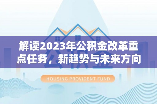 民众解读2023年公积金改革重点任务，新趋势与未来方向
