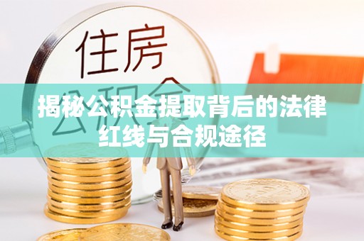 民众揭秘公积金提取背后的法律红线与合规途径