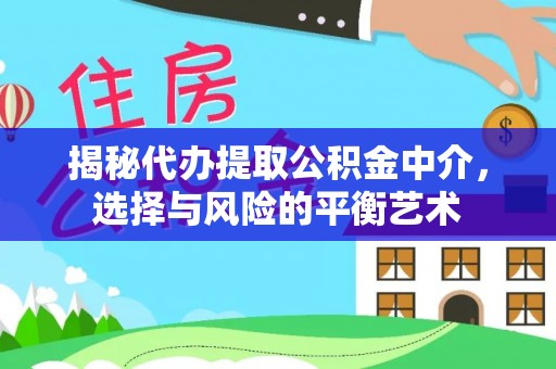 民众揭秘代办提取公积金中介，选择与风险的平衡艺术