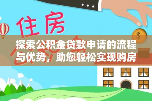 民众探索公积金贷款申请的流程与优势，助您轻松实现购房梦想