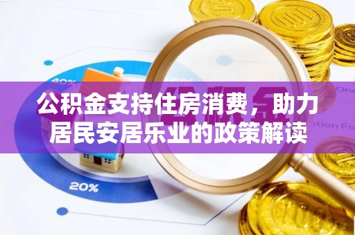 民众公积金支持住房消费，助力居民安居乐业的政策解读