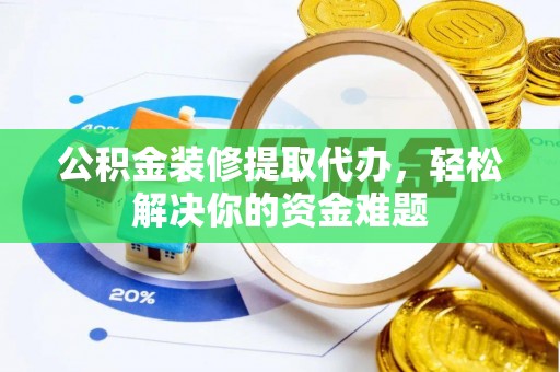 民众公积金装修提取代办，轻松解决你的资金难题