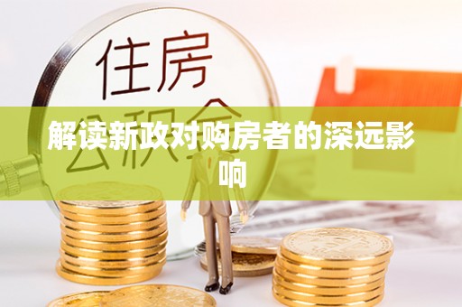 民众解读新政对购房者的深远影响