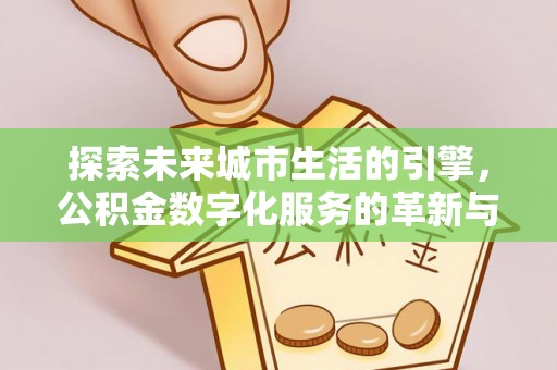 民众探索未来城市生活的引擎，公积金数字化服务的革新与实践