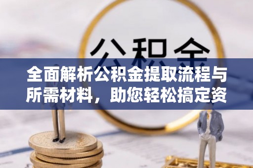 民众全面解析公积金提取流程与所需材料，助您轻松搞定资金提取