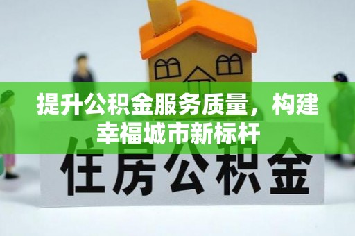 民众提升公积金服务质量，构建幸福城市新标杆