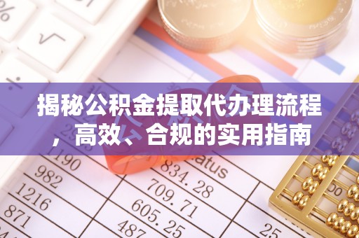 民众揭秘公积金提取代办理流程，高效、合规的实用指南