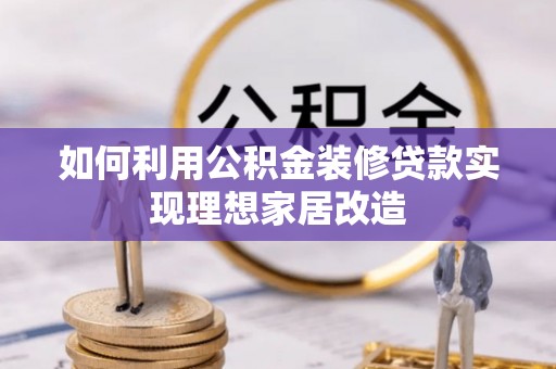 民众如何利用公积金装修贷款实现理想家居改造