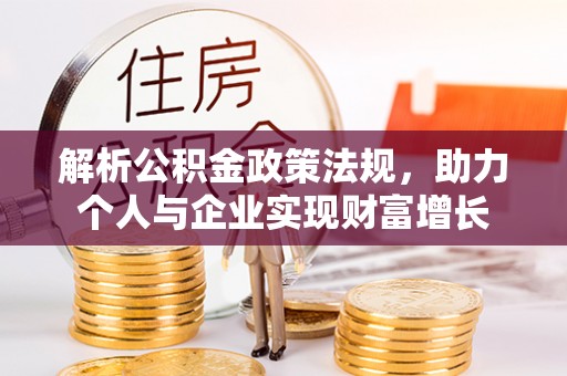 民众解析公积金政策法规，助力个人与企业实现财富增长