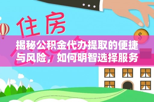 民众揭秘公积金代办提取的便捷与风险，如何明智选择服务？
