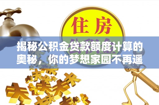 民众揭秘公积金贷款额度计算的奥秘，你的梦想家园不再遥不可及