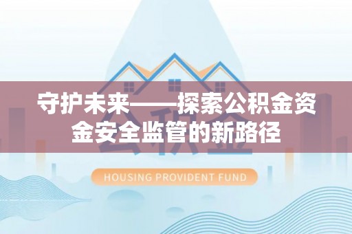 民众守护未来——探索公积金资金安全监管的新路径