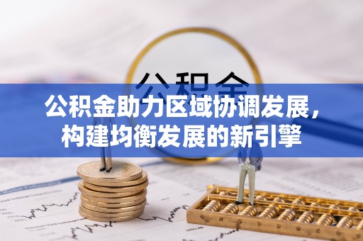 民众公积金助力区域协调发展，构建均衡发展的新引擎